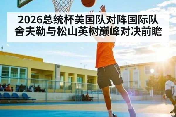 2026总统杯美国队对阵国际队舍夫勒与松山英树巅峰对决前瞻