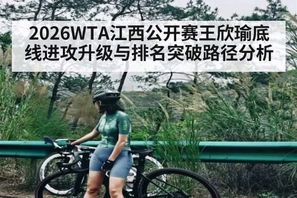 2026WTA江西公开赛王欣瑜底线进攻升级与排名突破路径分析